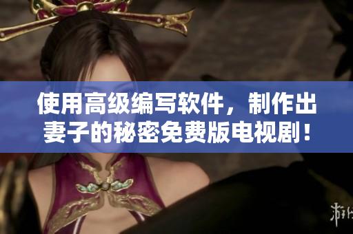 使用高級(jí)編寫(xiě)軟件，制作出妻子的秘密免費(fèi)版電視??！