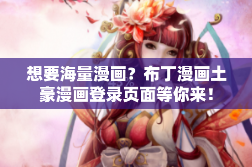 想要海量漫畫？布丁漫畫土豪漫畫登錄頁面等你來！