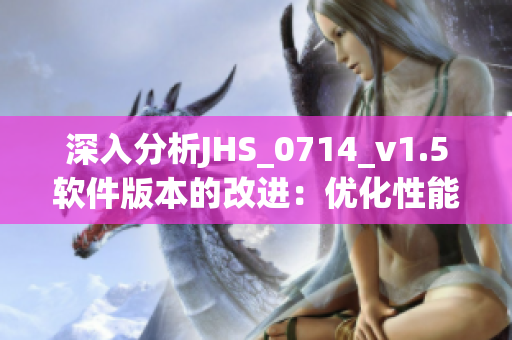 深入分析JHS_0714_v1.5軟件版本的改進(jìn)：優(yōu)化性能、提高穩(wěn)定性