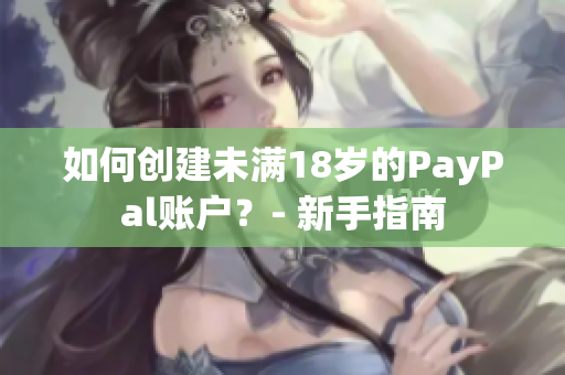 如何創(chuàng)建未滿18歲的PayPal賬戶？- 新手指南