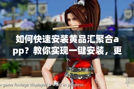 如何快速安裝黃品匯聚合app？教你實(shí)現(xiàn)一鍵安裝，更高效使用軟件