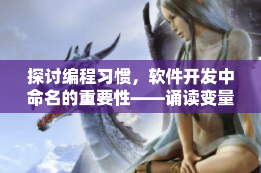 探討編程習(xí)慣，軟件開發(fā)中命名的重要性——誦讀變量名的想法由此而來