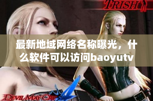 最新地域網(wǎng)絡(luò)名稱曝光，什么軟件可以訪問baoyutv？