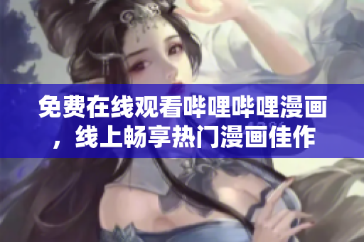 免費在線觀看嗶哩嗶哩漫畫，線上暢享熱門漫畫佳作