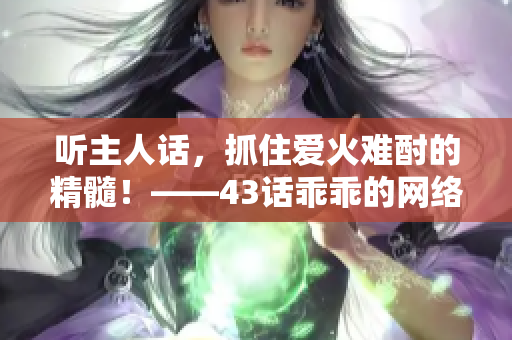 聽主人話，抓住愛火難酎的精髓！——43話乖乖的網(wǎng)絡(luò)軟件編輯精選