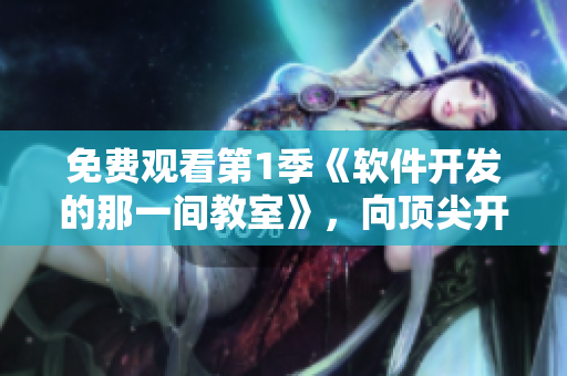 免費觀看第1季《軟件開發(fā)的那一間教室》，向頂尖開發(fā)者學習！