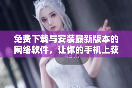 免費下載與安裝最新版本的網(wǎng)絡(luò)軟件，讓你的手機上獲得更多功能