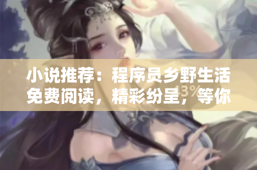 小說推薦：程序員鄉(xiāng)野生活免費(fèi)閱讀，精彩紛呈，等你來探索