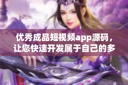 優(yōu)秀成品短視頻app源碼，讓您快速開發(fā)屬于自己的多特色移動(dòng)端視頻平臺(tái)