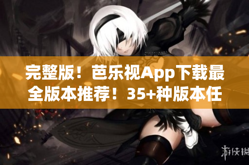完整版！芭樂視App下載最全版本推薦！35+種版本任你選！