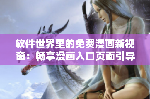 軟件世界里的免費漫畫新視窗：暢享漫畫入口頁面引導(dǎo)