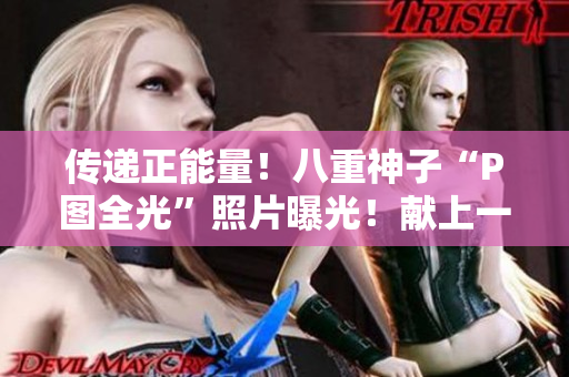 傳遞正能量！八重神子“P圖全光”照片曝光！獻上一份美麗的畫面給你！