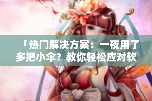 「熱門(mén)解決方案：一夜用了多把小傘？教你輕松應(yīng)對(duì)軟件開(kāi)發(fā)階段的常見(jiàn)難題！」