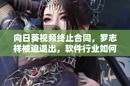 向日葵視頻終止合同，羅志祥被迫退出，軟件行業(yè)如何防范合同風(fēng)險(xiǎn)？