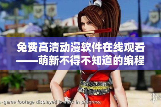 免費(fèi)高清動(dòng)漫軟件在線觀看——萌新不得不知道的編程福利
