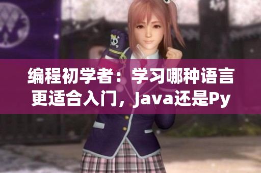 編程初學(xué)者：學(xué)習(xí)哪種語言更適合入門，Java還是Python？