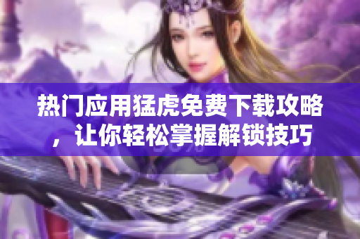 熱門應用猛虎免費下載攻略，讓你輕松掌握解鎖技巧