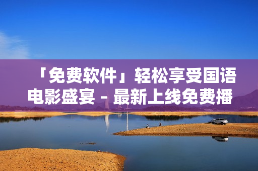 「免費(fèi)軟件」輕松享受國語電影盛宴 – 最新上線免費(fèi)播放片國語電影
