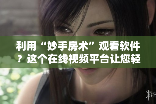 利用“妙手房術(shù)”觀看軟件？這個(gè)在線視頻平臺讓您輕松學(xué)習(xí)編碼技巧