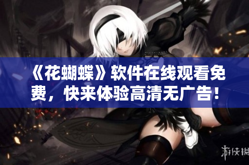 《花蝴蝶》軟件在線觀看免費(fèi)，快來體驗(yàn)高清無廣告！