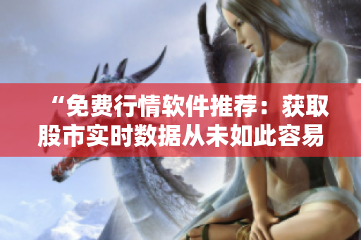 “免費行情軟件推薦：獲取股市實時數(shù)據(jù)從未如此容易！”