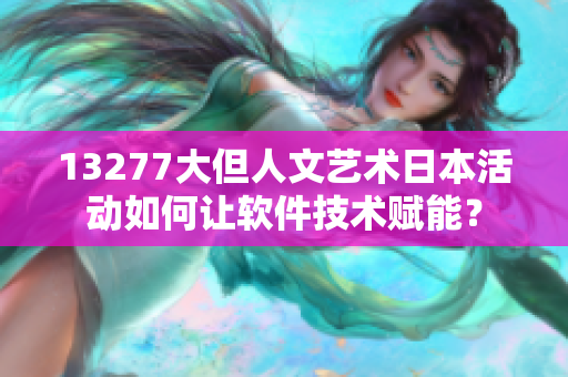 13277大但人文藝術(shù)日本活動(dòng)如何讓軟件技術(shù)賦能？