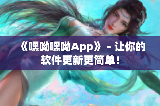 《嘿呦嘿呦App》 - 讓你的軟件更新更簡(jiǎn)單！
