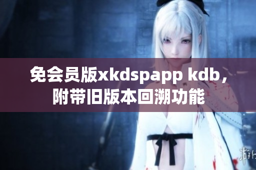 免會員版xkdspapp kdb，附帶舊版本回溯功能