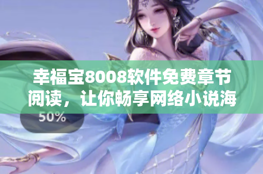 幸福寶8008軟件免費(fèi)章節(jié)閱讀，讓你暢享網(wǎng)絡(luò)小說(shuō)海量資源