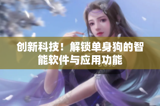 創(chuàng)新科技！解鎖單身狗的智能軟件與應(yīng)用功能