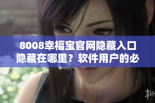 8008幸福寶官網(wǎng)隱藏入口隱藏在哪里？軟件用戶的必看指南