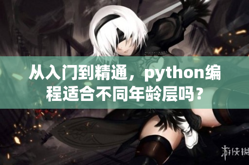從入門到精通，python編程適合不同年齡層嗎？