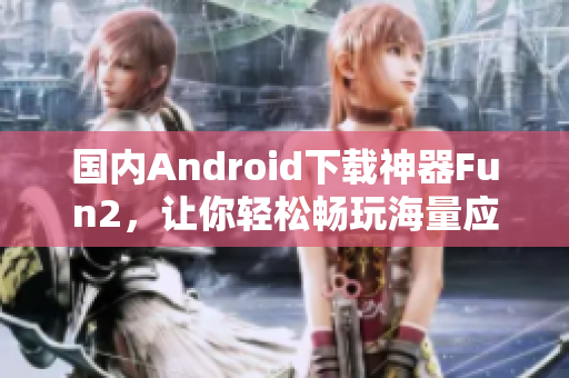 國內(nèi)Android下載神器Fun2，讓你輕松暢玩海量應(yīng)用