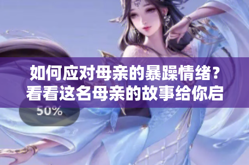 如何應(yīng)對(duì)母親的暴躁情緒？看看這名母親的故事給你啟示！