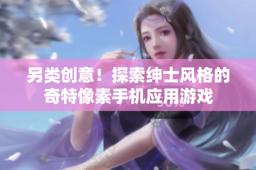 另類創(chuàng)意！探索紳士風(fēng)格的奇特像素手機(jī)應(yīng)用游戲