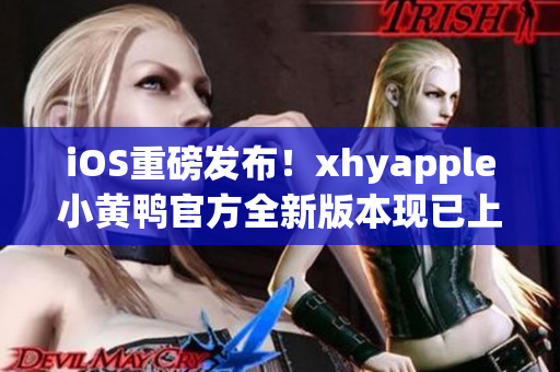iOS重磅發(fā)布！xhyapple小黃鴨官方全新版本現(xiàn)已上線