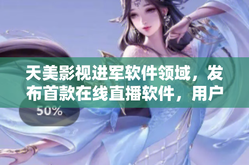 天美影視進軍軟件領(lǐng)域，發(fā)布首款在線直播軟件，用戶體驗引領(lǐng)行業(yè)潮流
