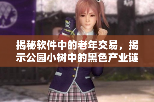 揭秘軟件中的老年交易，揭示公園小樹中的黑色產(chǎn)業(yè)鏈