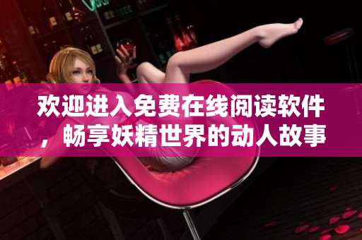 歡迎進(jìn)入免費(fèi)在線閱讀軟件，暢享妖精世界的動人故事