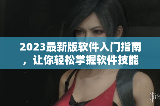 2023最新版軟件入門指南，讓你輕松掌握軟件技能