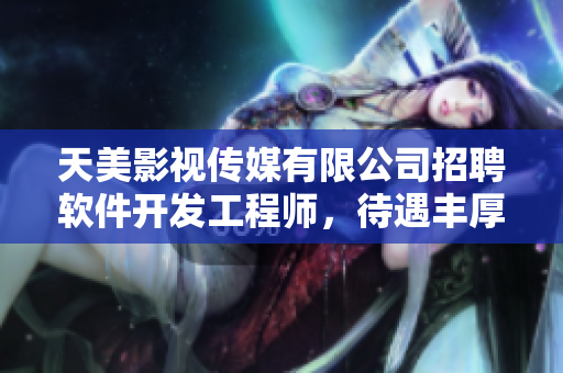 天美影視傳媒有限公司招聘軟件開發(fā)工程師，待遇豐厚，技術(shù)津貼齊全