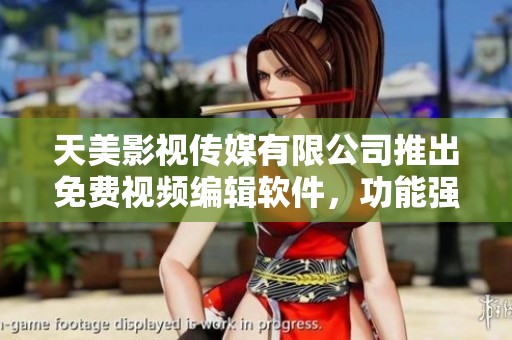 天美影視傳媒有限公司推出免費(fèi)視頻編輯軟件，功能強(qiáng)大實用