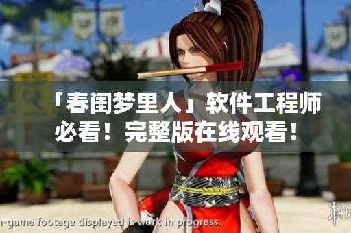 「春閨夢里人」軟件工程師必看！完整版在線觀看！