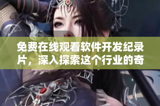免費在線觀看軟件開發(fā)紀錄片，深入探索這個行業(yè)的奇妙世界