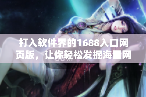 打入軟件界的1688入口網(wǎng)頁版，讓你輕松發(fā)掘海量網(wǎng)絡軟件資源