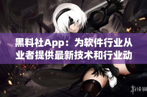 黑料社App：為軟件行業(yè)從業(yè)者提供最新技術(shù)和行業(yè)動(dòng)態(tài)的資訊平臺
