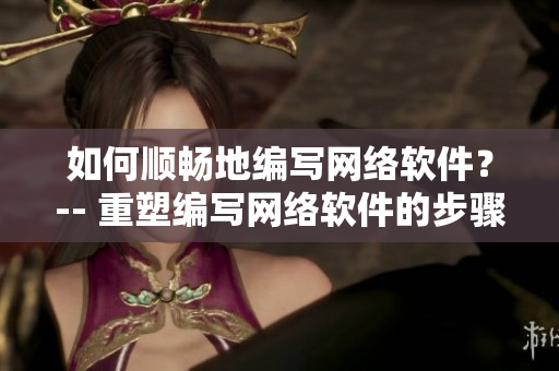 如何順暢地編寫(xiě)網(wǎng)絡(luò)軟件？-- 重塑編寫(xiě)網(wǎng)絡(luò)軟件的步驟和技能