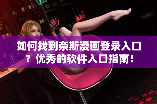 如何找到奈斯漫畫登錄入口？優(yōu)秀的軟件入口指南！