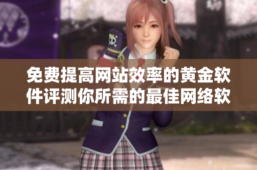 免費(fèi)提高網(wǎng)站效率的黃金軟件評(píng)測(cè)你所需的最佳網(wǎng)絡(luò)軟件