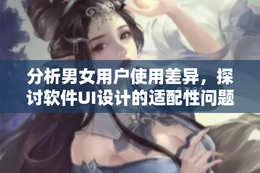 分析男女用戶使用差異，探討軟件UI設計的適配性問題
